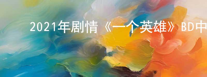 蔡桂仙的动漫综艺大全,2021年剧情《一个英雄》BD中字迅雷下载_电影天堂